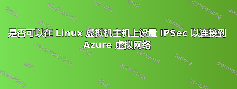 是否可以在 Linux 虚拟机主机上设置 IPSec 以连接到 Azure 虚拟网络