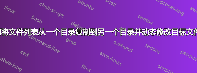 如何将文件列表从一个目录复制到另一个目录并动态修改目标文件名