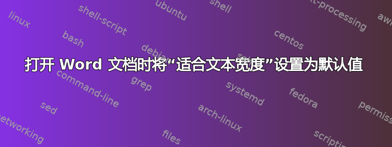 打开 Word 文档时将“适合文本宽度”设置为默认值