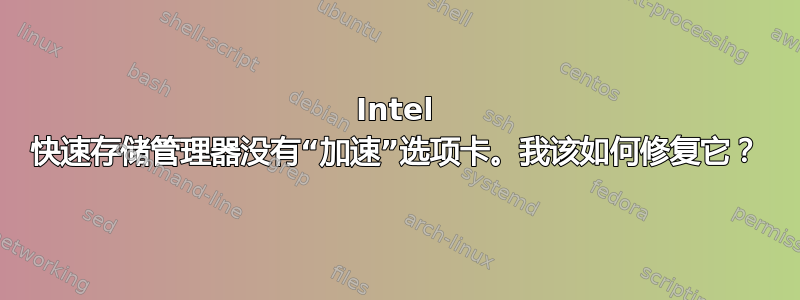 Intel 快速存储管理器没有“加速”选项卡。我该如何修复它？