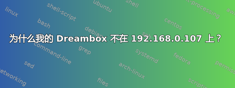 为什么我的 Dreambox 不在 192.168.0.107 上？