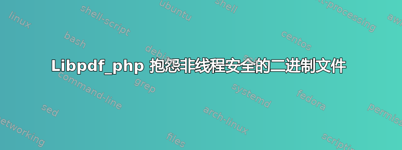 Libpdf_php 抱怨非线程安全的二进制文件