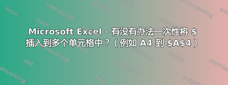 Microsoft Excel - 有没有办法一次性将 $ 插入到多个单元格中？（例如 A4 到 $A$4）