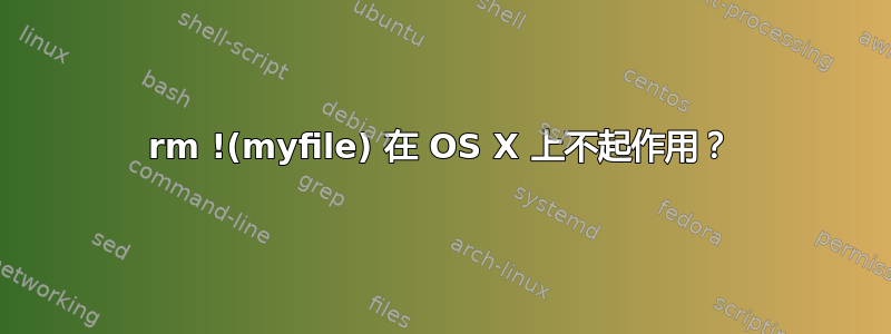 rm !(myfile) 在 OS X 上不起作用？