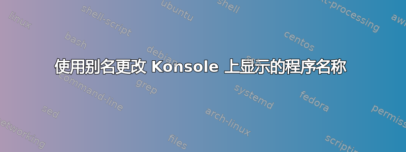 使用别名更改 Konsole 上显示的程序名称