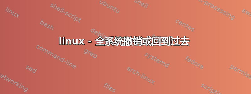 linux - 全系统撤销或回到过去