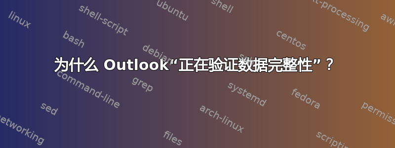 为什么 Outlook“正在验证数据完整性”？