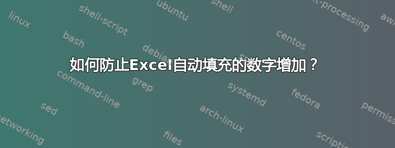 如何防止Excel自动填充的数字增加？