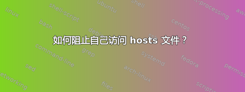 如何阻止自己访问 hosts 文件？