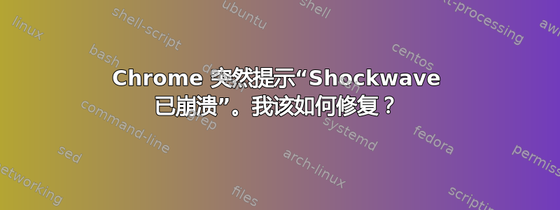 Chrome 突然提示“Shockwave 已崩溃”。我该如何修复？