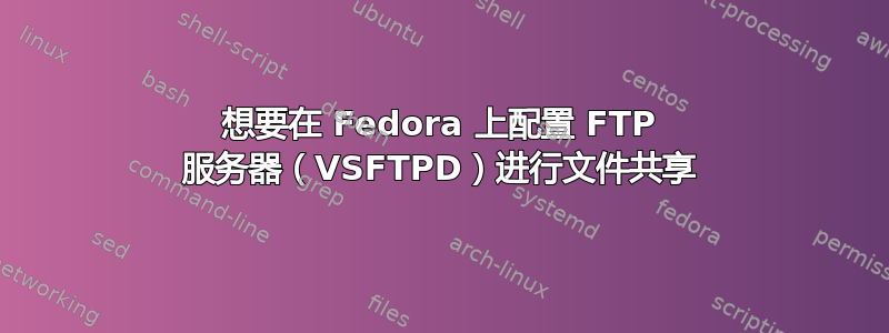 想要在 Fedora 上配置 FTP 服务器（VSFTPD）进行文件共享