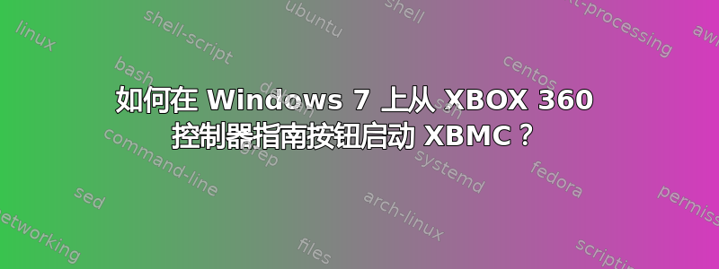 如何在 Windows 7 上从 XBOX 360 控制器指南按钮启动 XBMC？