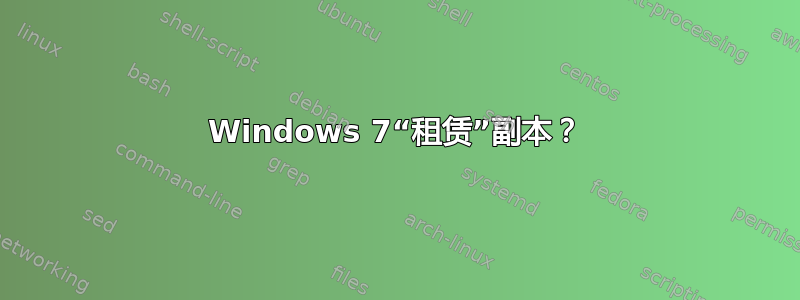 Windows 7“租赁”副本？