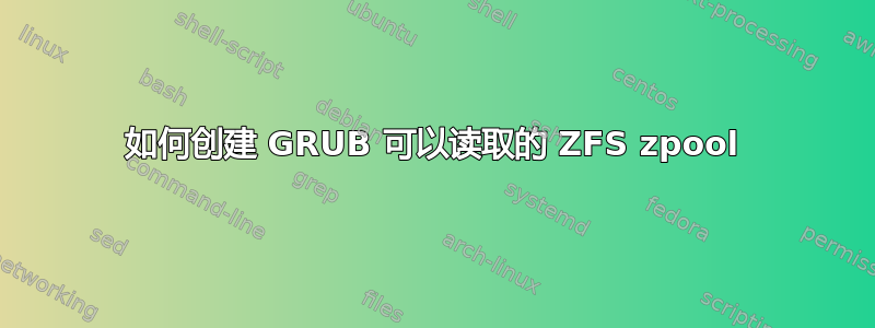 如何创建 GRUB 可以读取的 ZFS zpool