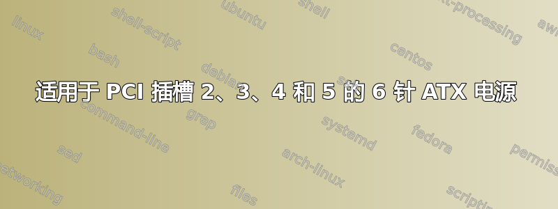 适用于 PCI 插槽 2、3、4 和 5 的 6 针 ATX 电源