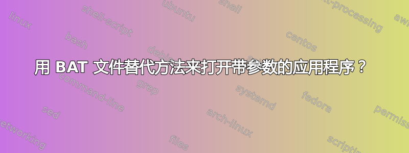 用 BAT 文件替代方法来打开带参数的应用程序？