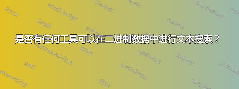 是否有任何工具可以在二进制数据中进行文本搜索？