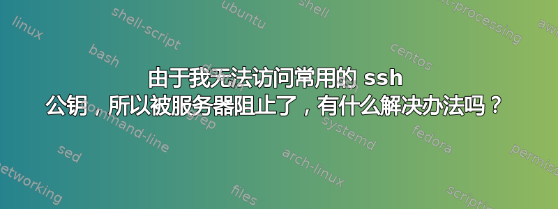 由于我无法访问常用的 ssh 公钥，所以被服务器阻止了，有什么解决办法吗？