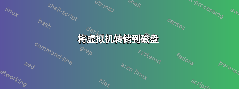 将虚拟机转储到磁盘