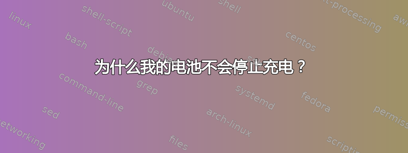 为什么我的电池不会停止充电？