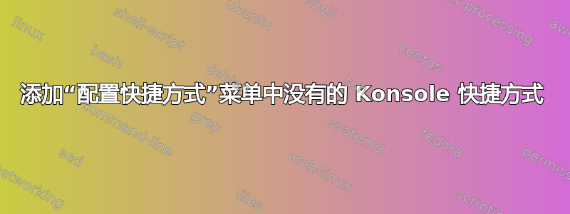 添加“配置快捷方式”菜单中没有的 Konsole 快捷方式