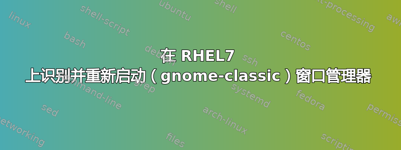 在 RHEL7 上识别并重新启动（gnome-classic）窗口管理器