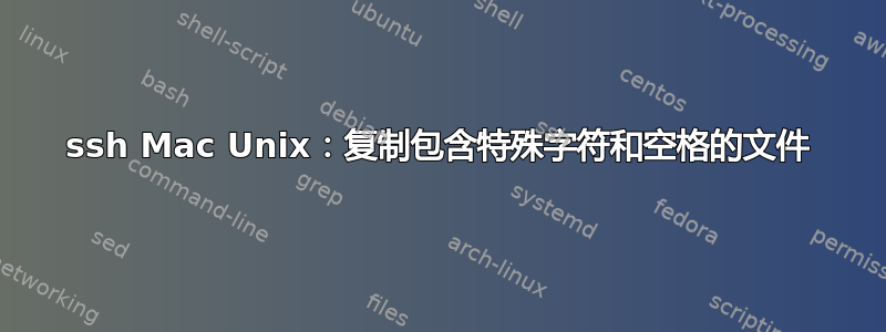 ssh Mac Unix：复制包含特殊字符和空格的文件