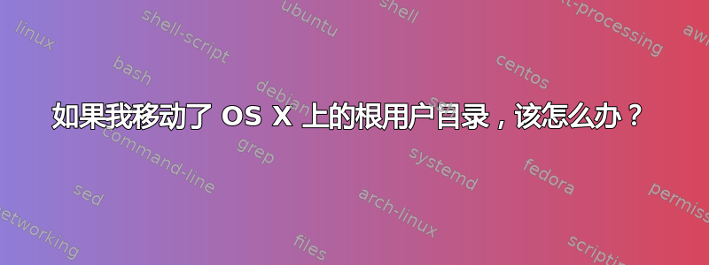 如果我移动了 OS X 上的根用户目录，该怎么办？