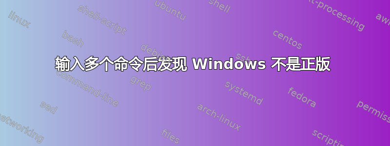 输入多个命令后发现 Windows 不是正版