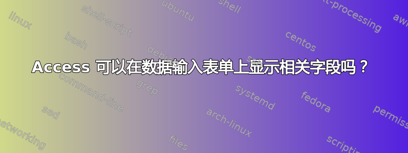 Access 可以在数据输入表单上显示相关字段吗？