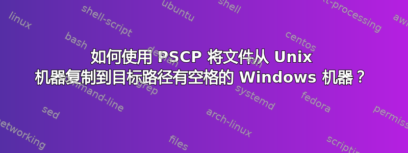 如何使用 PSCP 将文件从 Unix 机器复制到目标路径有空格的 Windows 机器？