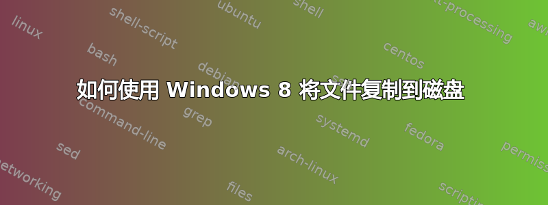 如何使用 Windows 8 将文件复制到磁盘