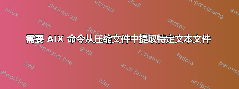 需要 AIX 命令从压缩文件中提取特定文本文件