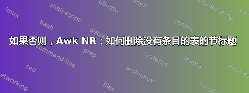 如果否则，Awk NR：如何删除没有条目的表的节标题