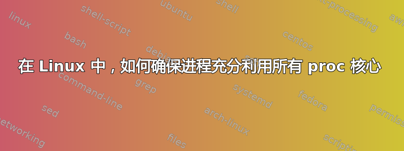 在 Linux 中，如何确保进程充分利用所有 proc 核心