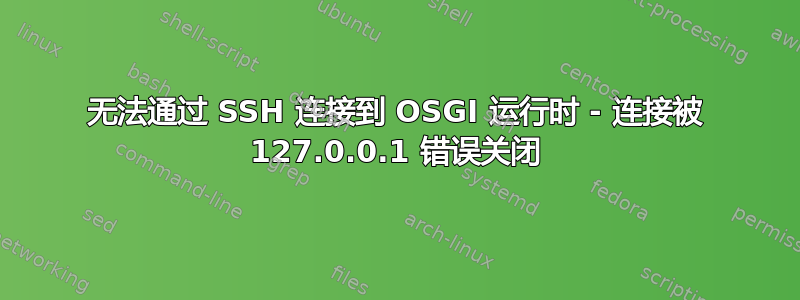 无法通过 SSH 连接到 OSGI 运行时 - 连接被 127.0.0.1 错误关闭