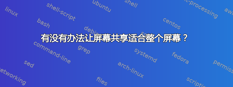 有没有办法让屏幕共享适合整个屏幕？