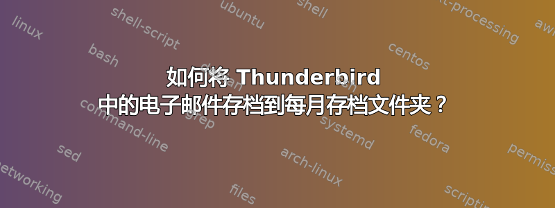 如何将 Thunderbird 中的电子邮件存档到每月存档文件夹？