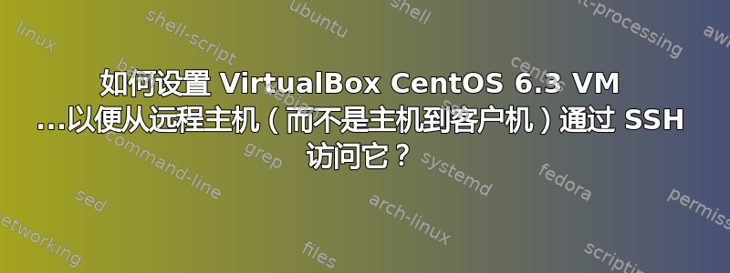 如何设置 VirtualBox CentOS 6.3 VM ...以便从远程主机（而不是主机到客户机）通过 SSH 访问它？