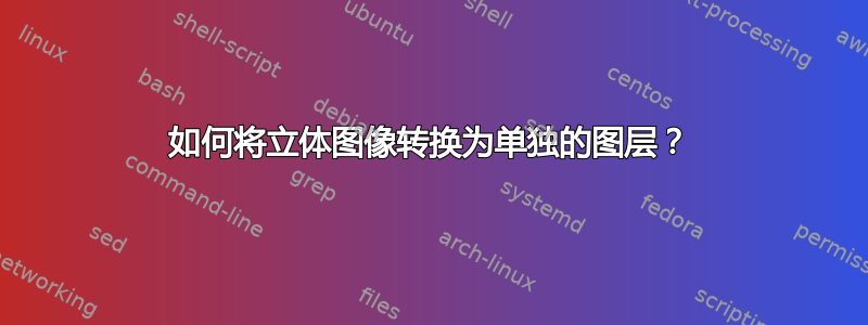 如何将立体图像转换为单独的图层？