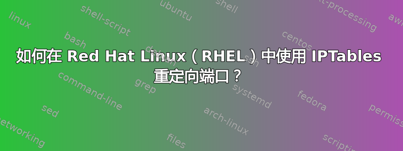 如何在 Red Hat Linux（RHEL）中使用 IPTables 重定向端口？