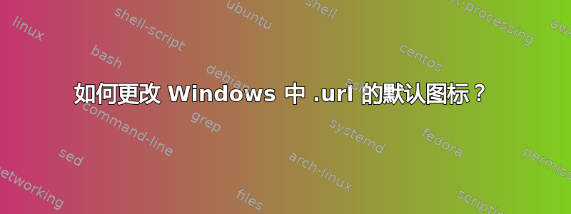 如何更改 Windows 中 .url 的默认图标？