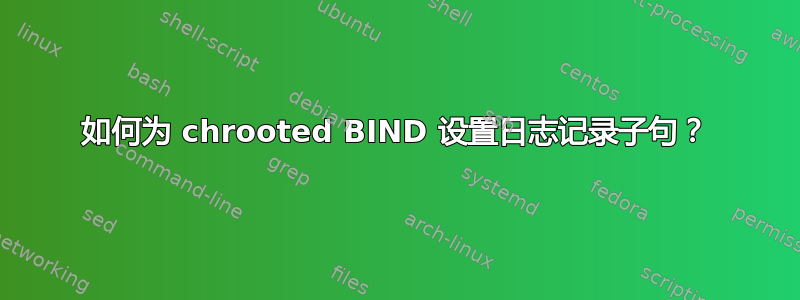 如何为 chrooted BIND 设置日志记录子句？