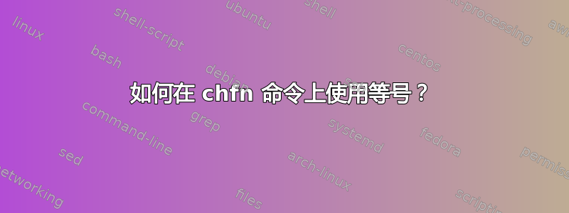 如何在 chfn 命令上使用等号？