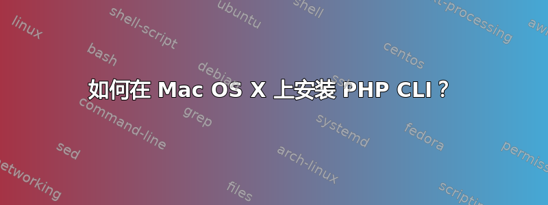 如何在 Mac OS X 上安装 PHP CLI？