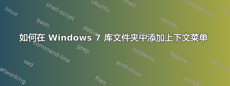 如何在 Windows 7 库文件夹中添加上下文菜单