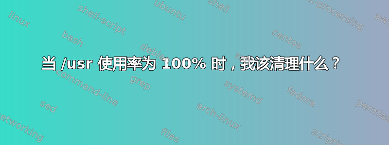 当 /usr 使用率为 100% 时，我该清理什么？