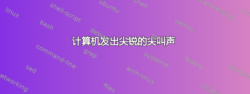 计算机发出尖锐的尖叫声