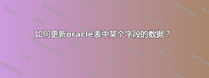 如何更新oracle表中某个字段的数据？