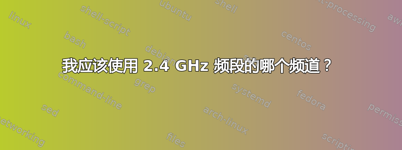 我应该使用 2.4 GHz 频段的哪个频道？